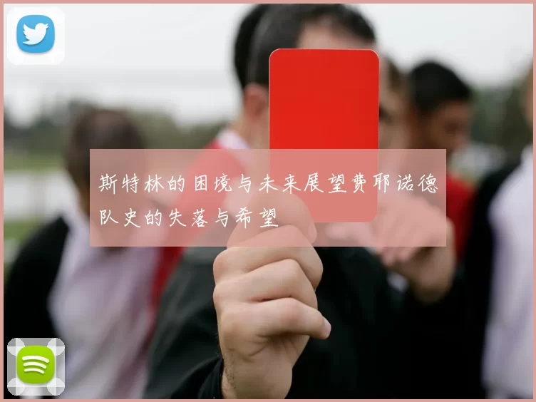 斯特林的困境与未来展望费耶诺德队史的失落与希望
